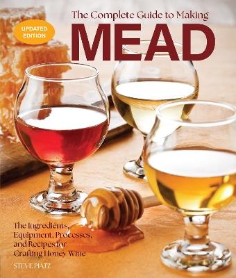 The Complete Guide to Making Mead, Updated Edition: The Ingredients, Equipment, Processes, and Recipes for Crafting Honey Wine - Steve Piatz - cover