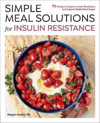 Simple Meal Solutions for Insulin Resistance: 75 Recipes to Improve Insulin Resistance and Support Stable Blood Sugar - Megan Koehn - cover