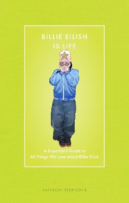 Billie Eilish Is Life: A Superfan’s Guide to All Things We Love about Billie Eilish - Kathleen Perricone - cover