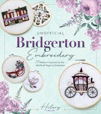 Unofficial Bridgerton Embroidery: 20 Patterns Inspired by the World of Regency Romance - Hilary Leslie - cover