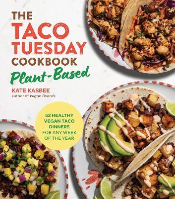 The Taco Tuesday Cookbook: Plant-Based: 52 Healthy Vegan Taco Dinners for Any Week of the Year - Kate Kasbee - cover