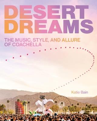 Desert Dreams: The Music, Style, and Allure of Coachella - Katie Bain - cover