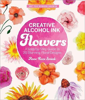 Creative Alcohol Ink Flowers: A Step-by-Step Guide to 20 Stunning Floral Designs - Anne Roos Smink - cover