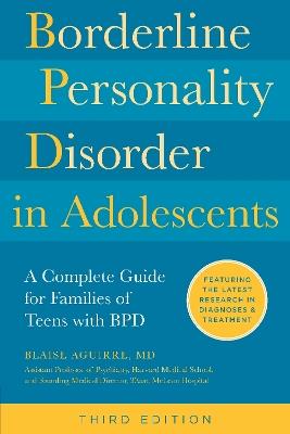 Borderline Personality Disorder in Adolescents, 3rd Edition: A Complete Guide for Families of Teens with BPD - Blaise Aguirre - cover
