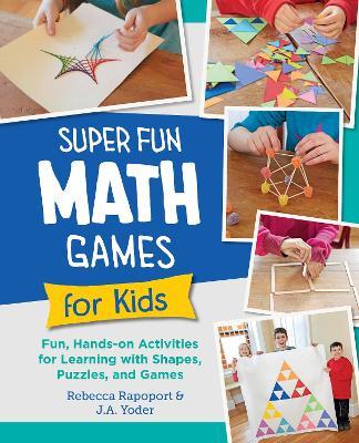 Super Fun Math Games for Kids: Fun, Hands-On Activities for Learning with Shapes, Puzzles, and Games - Rebecca Rapoport,J.A. Yoder - cover
