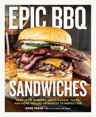 Epic BBQ Sandwiches: Next-Level Burgers, Melts, Sliders, Tacos, and More, Grilled or Smoked to Perfection - Brad Prose - cover