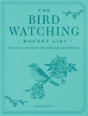 The Bird Watching Bucket List: The Ultimate Guide for Birding Adventures - Keith Paluso III - cover
