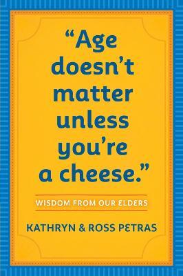"Age Doesn't Matter Unless You're a Cheese": Wisdom from Our Elders (Quote Book, Inspiration Book, Birthday Gift, Quotations) - Kathryn Petras,Ross Petras - cover