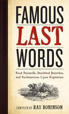 Famous Last Words, Fond Farewells, Deathbed Diatribes, and Exclamations Upon Expiration - Ray Robinson - cover