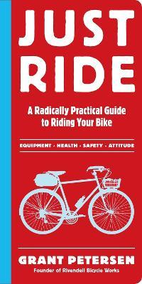 Just Ride: A Radically Practical Guide to Riding Your Bike - Grant Petersen - cover