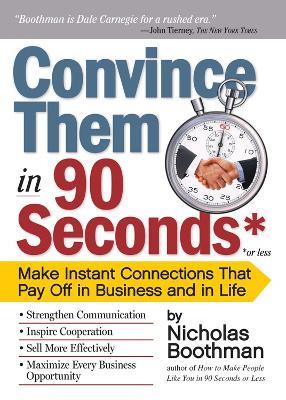 Convince Them in 90 Seconds or Less: Make Instant Connections That Pay Off in Business and in Life - Nicholas Boothman - cover