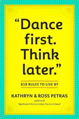 "Dance First. Think Later": 618 Rules to Live By - Kathryn Petras,Ross Petras - cover