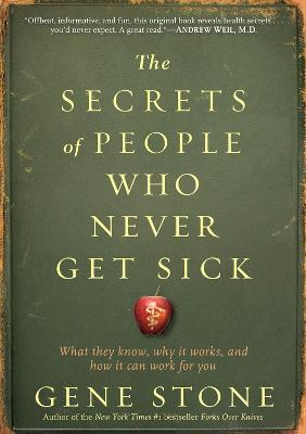The Secrets of People Who Never Get Sick: What They Know, Why It Works, and How It Can Work for You - Gene Stone - cover