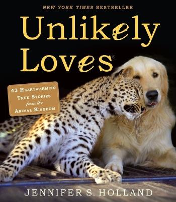 Unlikely Loves: 43 Heartwarming True Stories from the Animal Kingdom - Jennifer S. Holland - cover