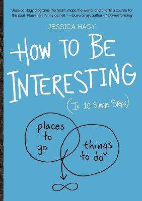 How to Be Interesting: (In 10 Simple Steps) - Jessica Hagy - cover