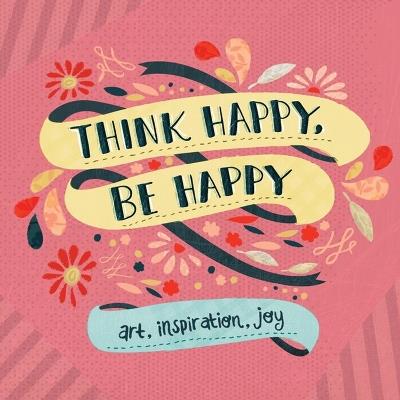 Think Happy, Be Happy: Art, Inspiration, Joy - Workman Publishing - cover