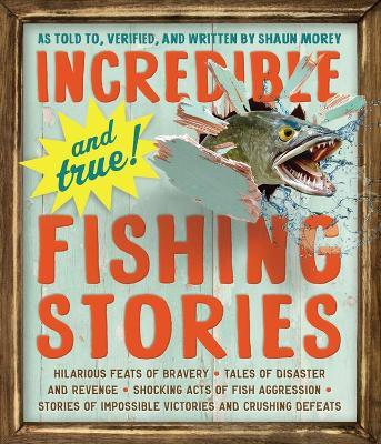 Incredible--and True!--Fishing Stories: Hilarious Feats of Bravery, Tales of Disaster and Revenge, Shocking Acts of Fish Aggression, Stories of Impossible Victories and Crushing Defeats - Shaun Morey - cover