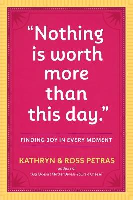 "Nothing Is Worth More Than This Day.": Finding Joy in Every Moment - Kathryn Petras,Ross Petras - cover
