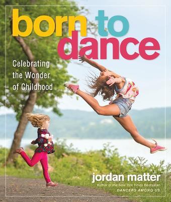 Born to Dance: Celebrating the Wonder of Childhood - Jordan Matter - cover