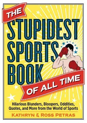 The Stupidest Sports Book of All Time: Hilarious Blunders, Bloopers, Oddities, Quotes, and More from the World of Sports - Kathryn Petras,Ross Petras - cover