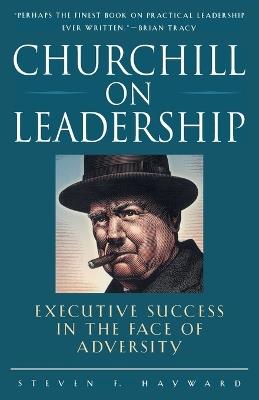 Churchill on Leadership: Executive Success in the Face of Adversity - Steven F. Hayward - cover