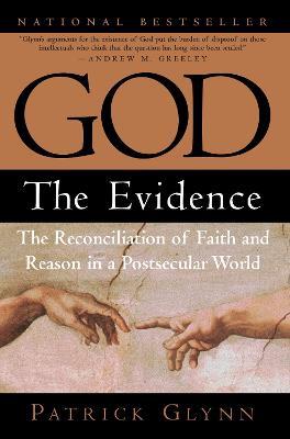 God: The Evidence: The Reconciliation of Faith and Reason in a Postsecular World - Patrick Glynn - cover