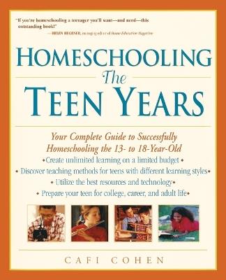 Homeschooling: The Teen Years: Your Complete Guide to Successfully Homeschooling the 13- to 18- Year-Old - Cafi Cohen - cover