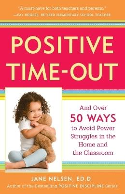 Positive Time-Out: And Over 50 Ways to Avoid Power Struggles in the Home and the Classroom - Jane Nelsen - cover