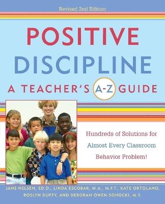 Positive Discipline: A Teacher's A-Z Guide: Hundreds of Solutions for Almost Every Classroom Behavior Problem! - Jane Nelsen,Linda Escobar,Kate Ortolano - cover