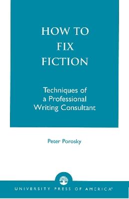 How to Fix Fiction: Techniques of a Professional Writing Consultant - Peter Porosky - cover