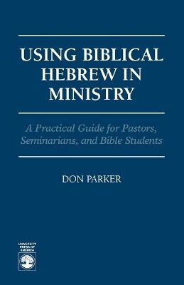 Using Biblical Hebrew in Ministry: A Practical Guide for Pastors, Seminarians and Bible Students - Don Parker - cover