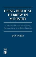 Using Biblical Hebrew in Ministry: A Practical Guide for Pastors, Seminarians and Bible Students