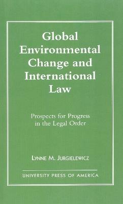 Global Environmental Change and International Law: Prospects for Progress in the Legal Order - Lynne M. Jurgielewicz - cover
