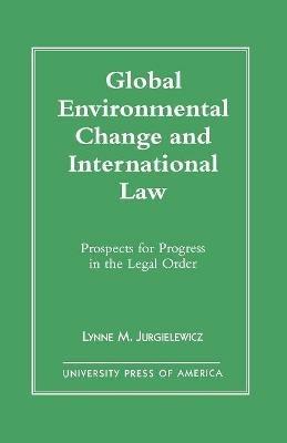Global Environmental Change and International Law: Prospects for Progress in the Legal Order - Lynne M. Jurgielewicz - cover