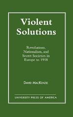 Violent Solutions: Revolutions, Nationalism, and Secret Societies in Europe to 1918