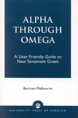 Alpha Through Omega: A User Friendly Guide to New Testament Greek - Bertram Melbourne - cover