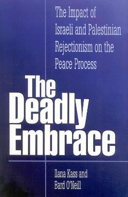 The Deadly Embrace: The Impact of Israeli and Palestinian Rejectionism on the Peace Process - Ilana Kass,Bard O'Neill - cover