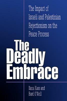 The Deadly Embrace: The Impact of Israeli and Palestinian Rejectionism on the Peace Process - Ilana Kass,Bard O'Neill - cover