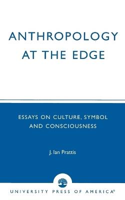 Anthropology at the Edge: Essays on Culture, Symbol and Consciousness - Ian Prattis - cover