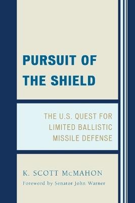 Pursuit of the Shield: The U.S. Quest for Limited Ballistic Missile Defense - K. Scott McMahon - cover