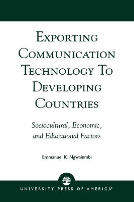 Exporting Communication Technology to Developing Countries: Sociocultural, Economic, and Educational Factors - Emmanuel K. Ngwainmbi - cover