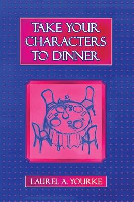 Take Your Characters to Dinner: Creating the Illusion of Reality in Fiction (A Creative Writing Course) - Laurel A. Yourke - cover