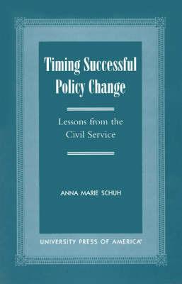 Timing Successful Policy Change: Lessons from the Civil Service - Anna Marie Schuh - cover