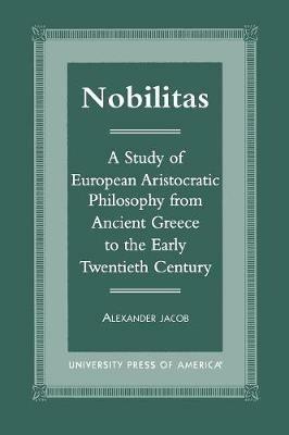 Nobilitas: A Study of European Aristocratic Philosophy from Ancient Greece to the Early Twentieth Century - Alexander Jacob - cover
