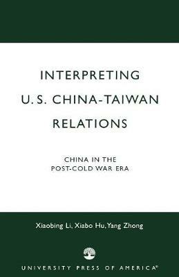 Interpreting U.S.-China-Taiwan Relations: China in the Post-Cold War Era - Xiabing Li,Xiabo Hu,Yang Zhong - cover