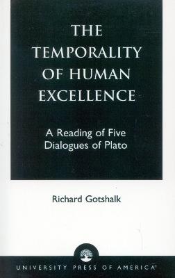 The Temporality of Human Excellence: A Reading of Five Dialogues of Plato - Richard Gotshalk - cover
