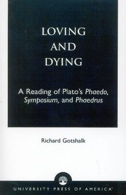 Loving and Dying: A Reading of Plato's Phaedo, Symposium, and Phaedrus - Richard Gotshalk - cover