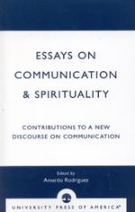Essays on Communication & Spirituality: Contributions to a New Discourse on Communication