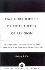 Max Horkheimer's Critical Theory of Religion: The Meaning of Religion in the Struggle for Human Emancipation