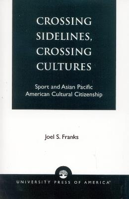 Crossing Sidelines, Crossing Cultures: Sport and Asian Pacific American Cultural Citizenship - Joel S. Franks - cover